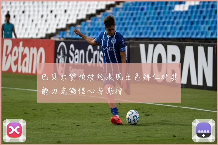 巴贝尔赞帕续约表现出色拜仁对其能力充满信心与期待