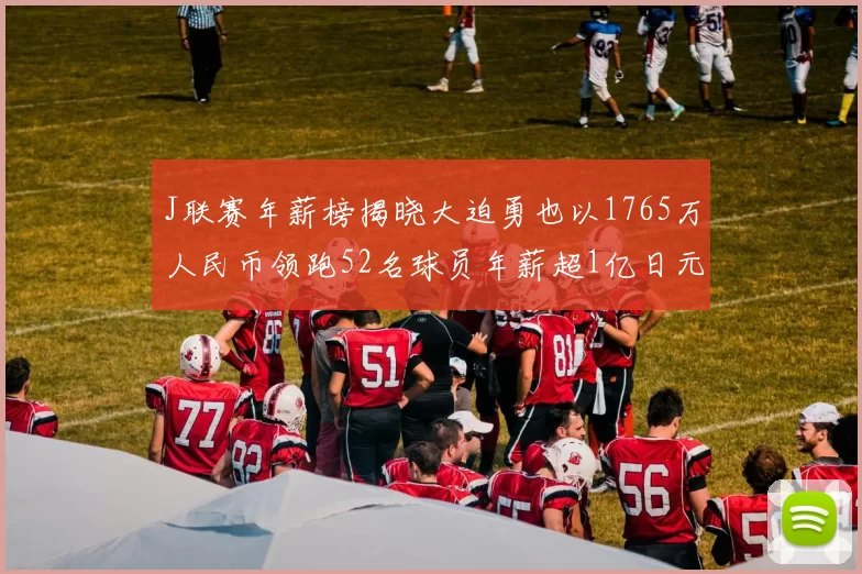 J联赛年薪榜揭晓大迫勇也以1765万人民币领跑52名球员年薪超1亿日元